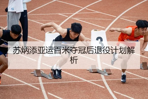 苏炳添亚运百米夺冠后退役计划解析